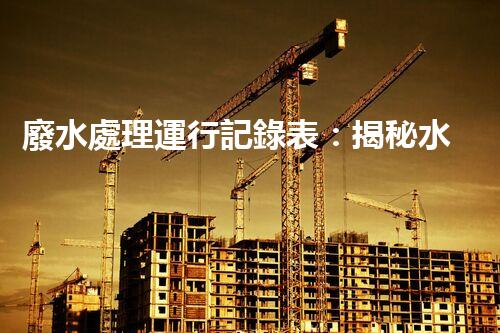 廢水處理運行記錄表：揭秘水質監(jiān)測的背后秘密！